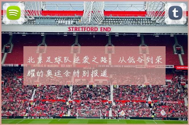 北京足球队逆袭之路：从低谷到荣耀的奥运会特别报道