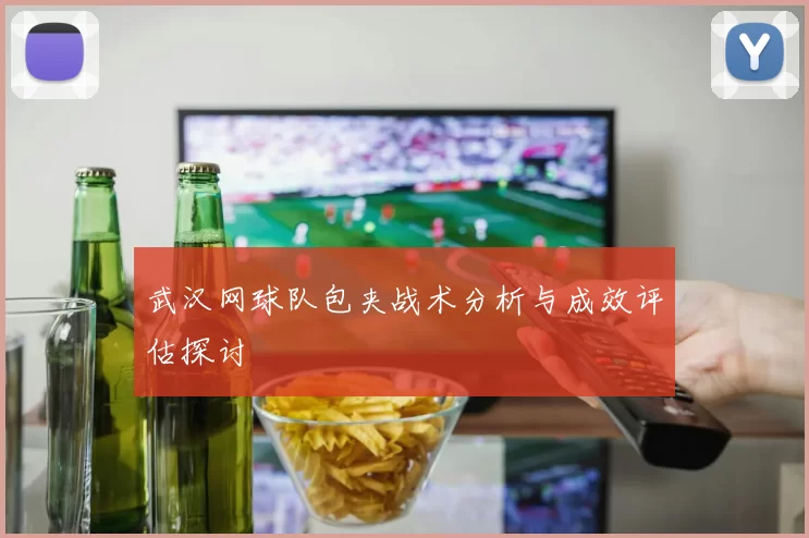 武汉网球队包夹战术分析与成效评估探讨