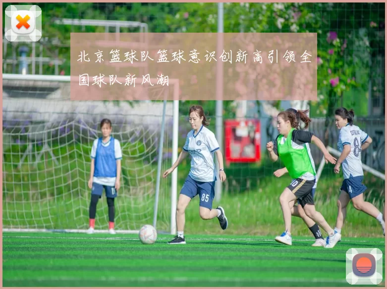北京篮球队篮球意识创新高引领全国球队新风潮