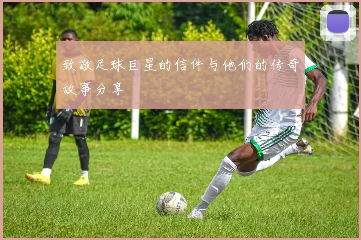 致敬足球巨星的信件与他们的传奇故事分享