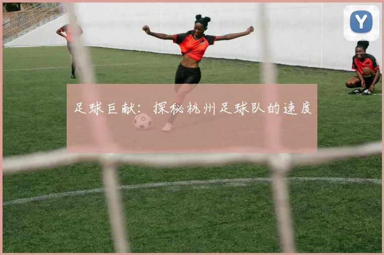 足球巨献：探秘杭州足球队的速度