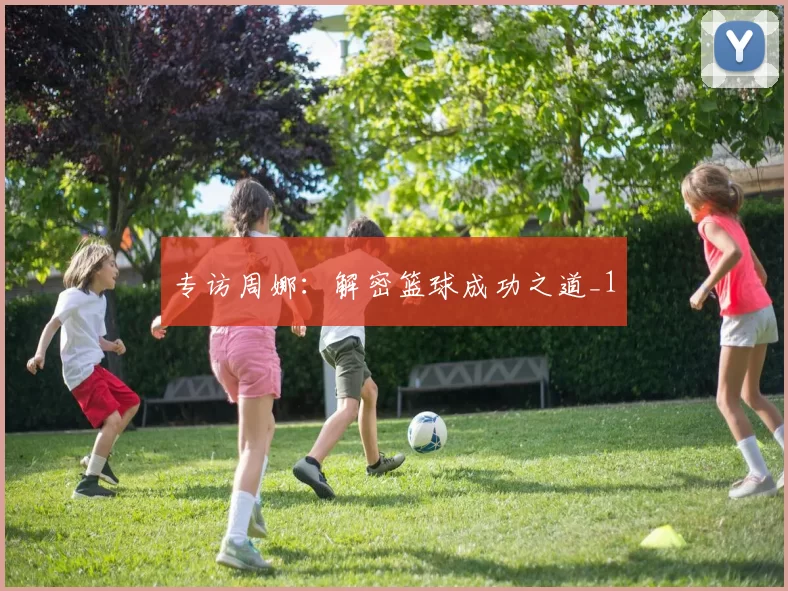 专访周娜：解密篮球成功之道_1