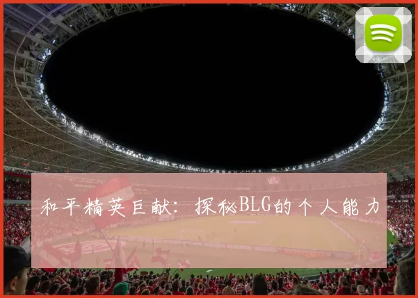 和平精英巨献：探秘BLG的个人能力