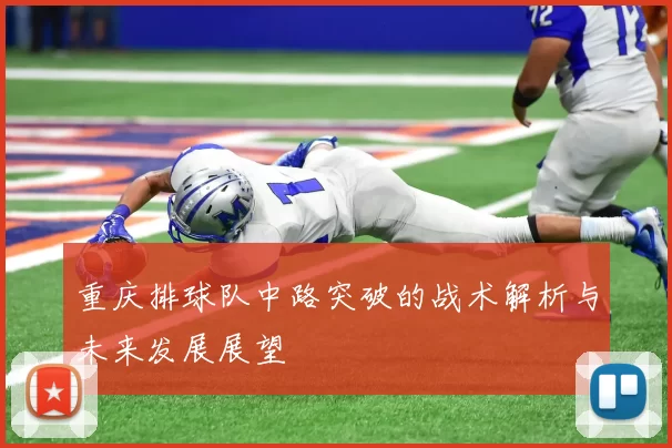 重庆排球队中路突破的战术解析与未来发展展望