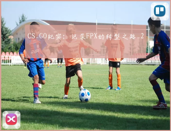 CS_GO纪实：记录FPX的转型之路_2