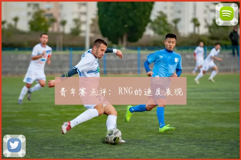 青年赛点评：RNG的速度表现